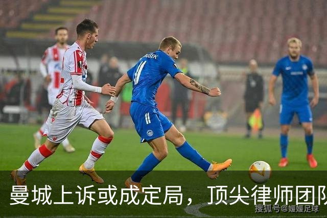 曼城上诉或成定局，顶尖律师团队助阵应对财务指控